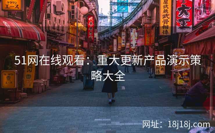 51网在线观看：重大更新产品演示策略大全