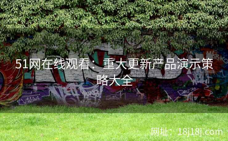 51网在线观看：重大更新产品演示策略大全