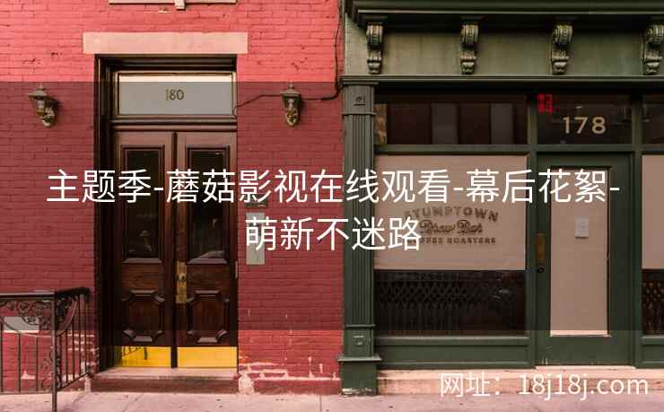 主题季-蘑菇影视在线观看-幕后花絮-萌新不迷路