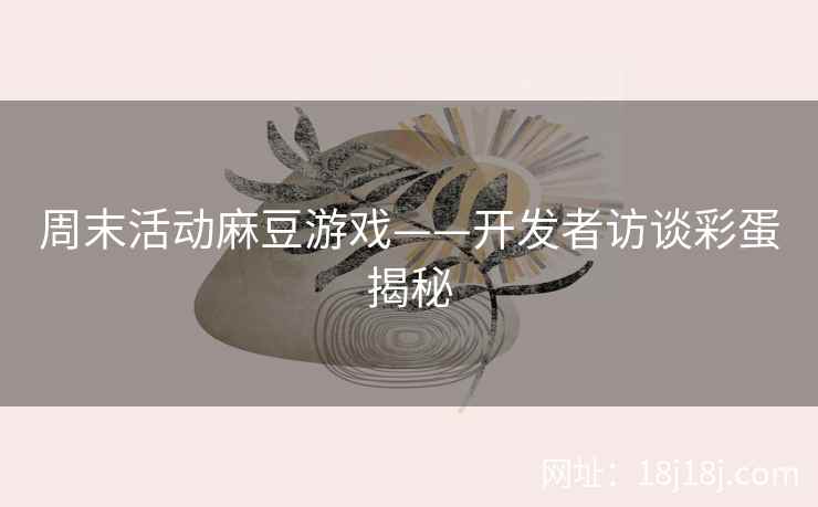 周末活动麻豆游戏——开发者访谈彩蛋揭秘