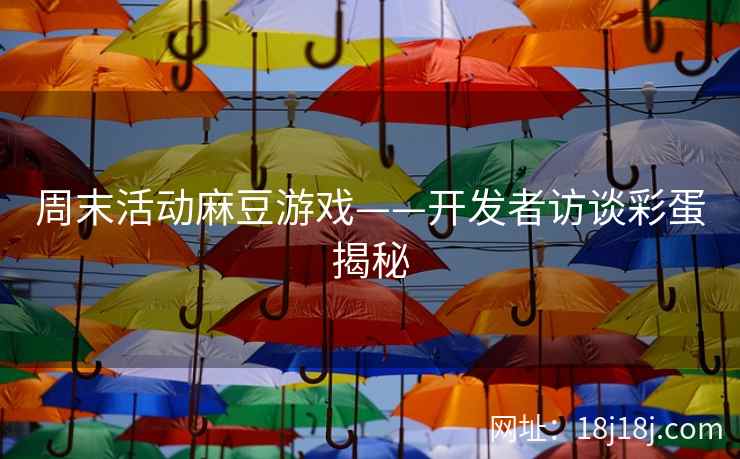 周末活动麻豆游戏——开发者访谈彩蛋揭秘