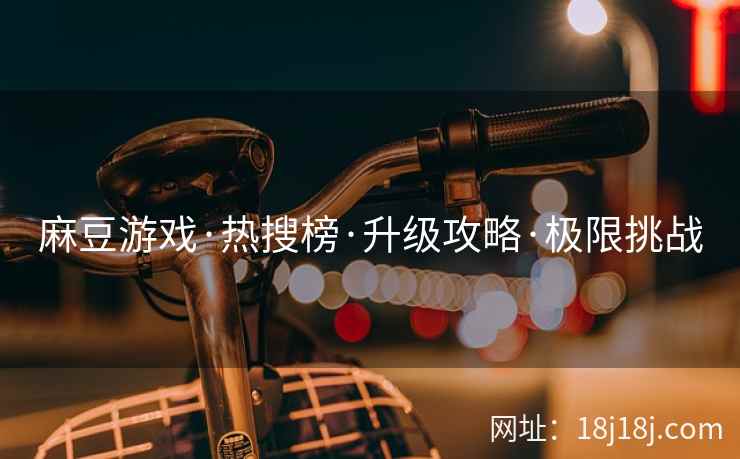 麻豆游戏·热搜榜·升级攻略·极限挑战