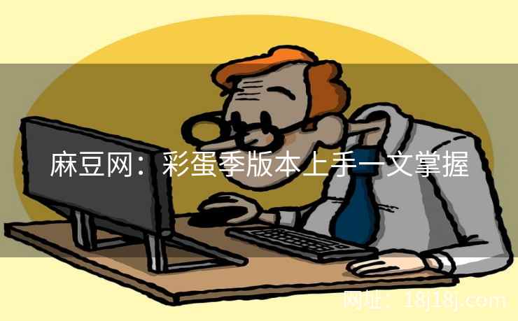 麻豆网：彩蛋季版本上手一文掌握