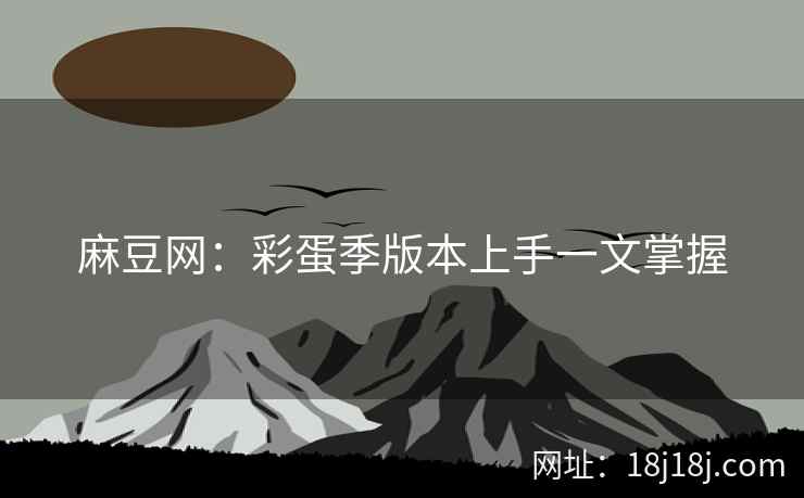 麻豆网：彩蛋季版本上手一文掌握