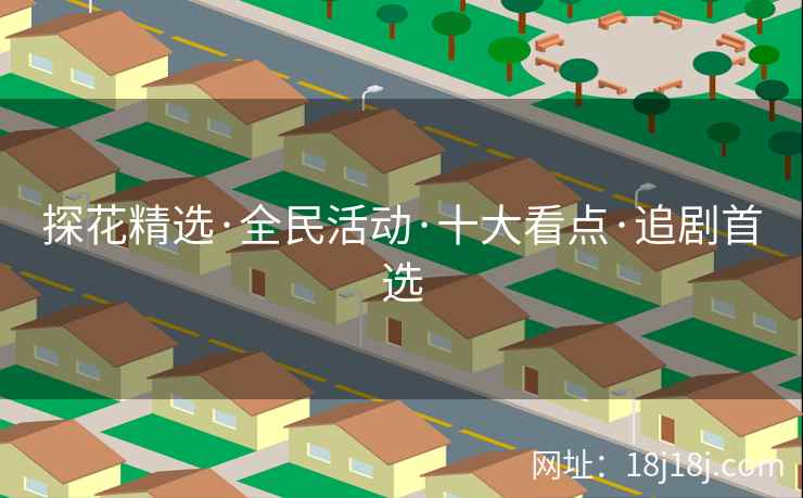 探花精选·全民活动·十大看点·追剧首选