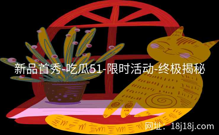 新品首秀-吃瓜51-限时活动-终极揭秘