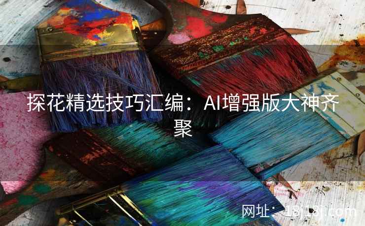 探花精选技巧汇编：AI增强版大神齐聚