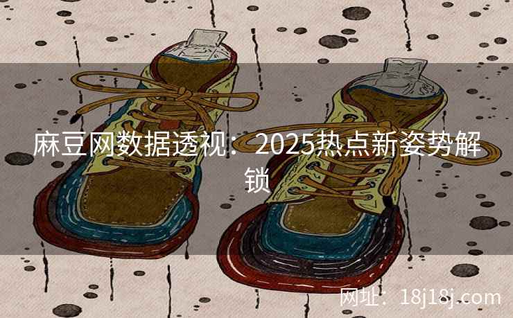 麻豆网数据透视：2025热点新姿势解锁
