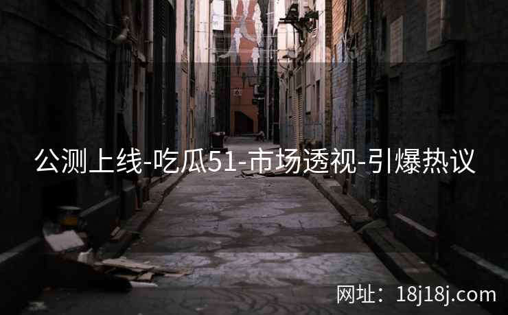 公测上线-吃瓜51-市场透视-引爆热议