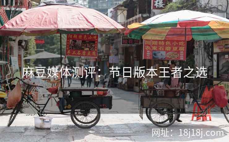麻豆媒体测评：节日版本王者之选