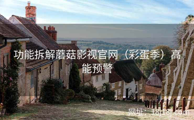 功能拆解蘑菇影视官网（彩蛋季）高能预警