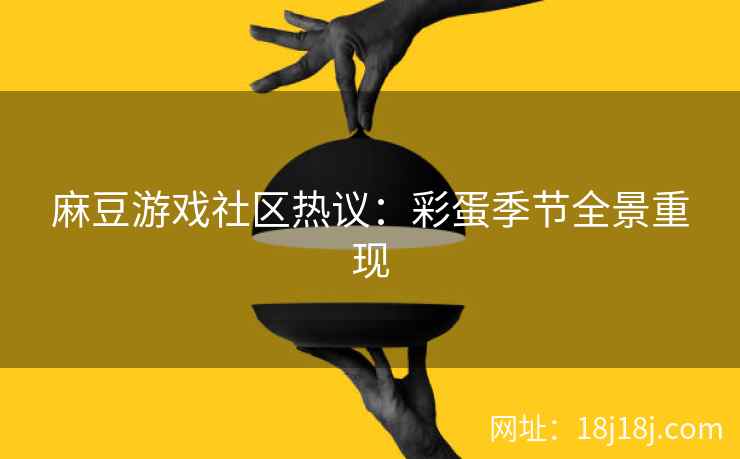 麻豆游戏社区热议：彩蛋季节全景重现