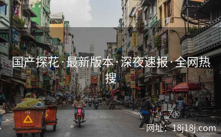 国产探花·最新版本·深夜速报·全网热搜